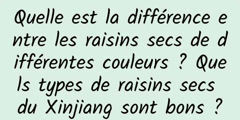 Quelle est la différence entre les raisins secs de différentes couleurs ? Quels types de raisins secs du Xinjiang sont bons ?