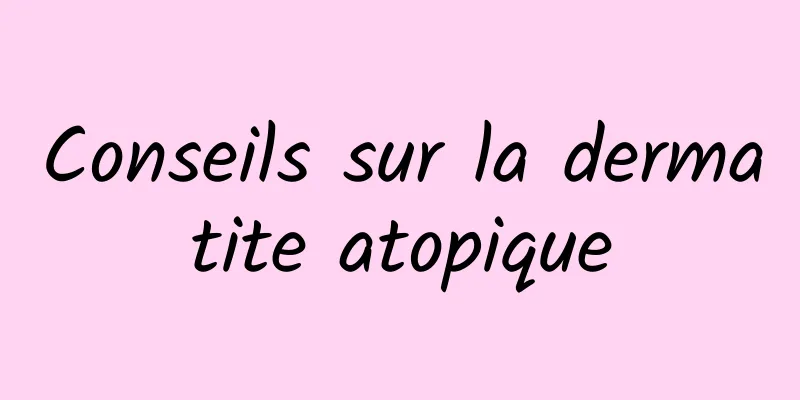 Conseils sur la dermatite atopique
