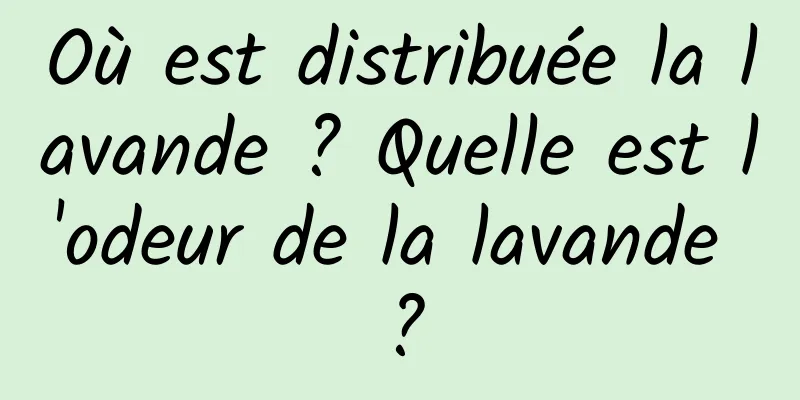 Où est distribuée la lavande ? Quelle est l'odeur de la lavande ?