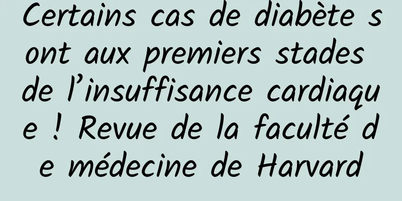 Certains cas de diabète sont aux premiers stades de l’insuffisance cardiaque ! Revue de la faculté de médecine de Harvard