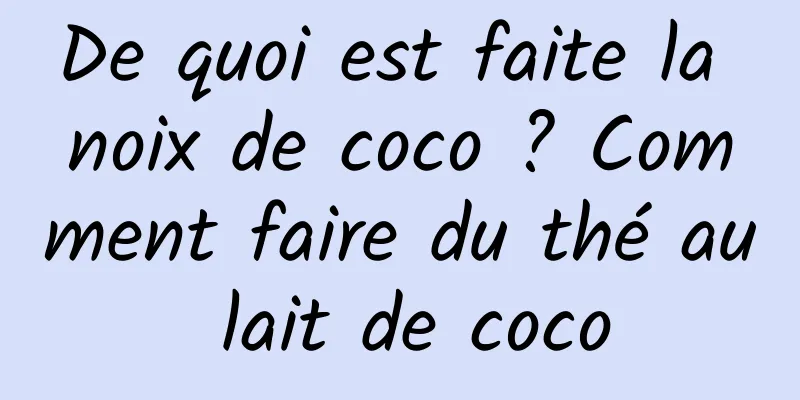 De quoi est faite la noix de coco ? Comment faire du thé au lait de coco