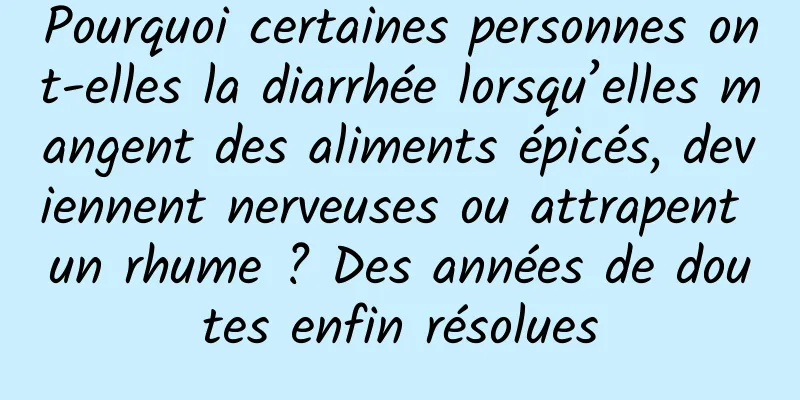 Pourquoi certaines personnes ont-elles la diarrhée lorsqu’elles mangent des aliments épicés, deviennent nerveuses ou attrapent un rhume ? Des années de doutes enfin résolues