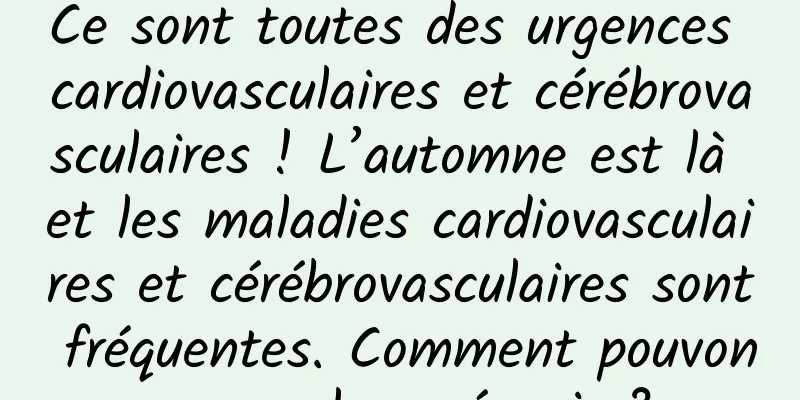 Ce sont toutes des urgences cardiovasculaires et cérébrovasculaires ! L’automne est là et les maladies cardiovasculaires et cérébrovasculaires sont fréquentes. Comment pouvons-nous les prévenir ?