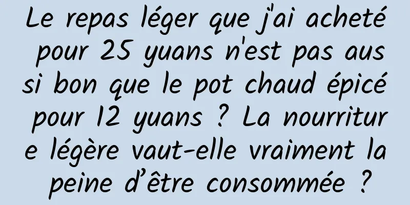 Le repas léger que j'ai acheté pour 25 yuans n'est pas aussi bon que le pot chaud épicé pour 12 yuans ? La nourriture légère vaut-elle vraiment la peine d’être consommée ?