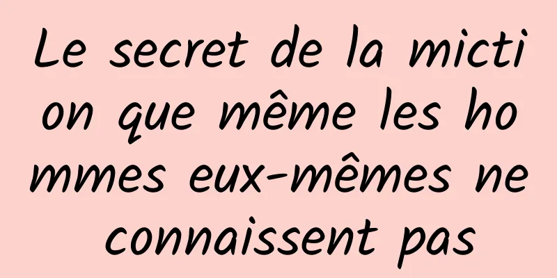 Le secret de la miction que même les hommes eux-mêmes ne connaissent pas