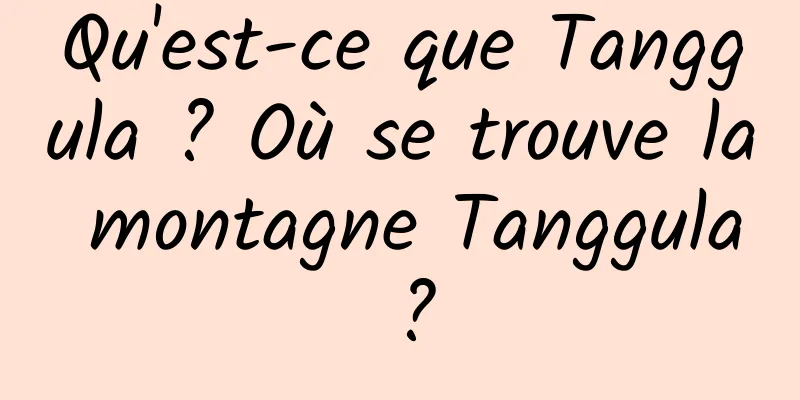 Qu'est-ce que Tanggula ? Où se trouve la montagne Tanggula ?