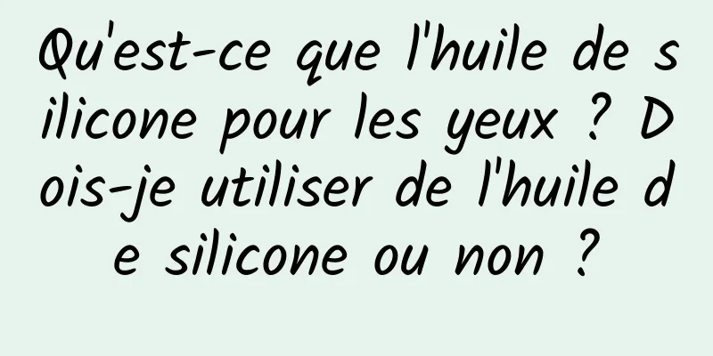 Qu'est-ce que l'huile de silicone pour les yeux ? Dois-je utiliser de l'huile de silicone ou non ?