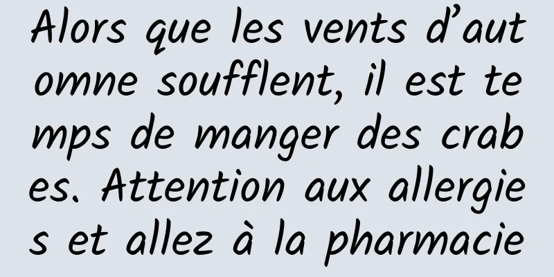 Alors que les vents d’automne soufflent, il est temps de manger des crabes. Attention aux allergies et allez à la pharmacie