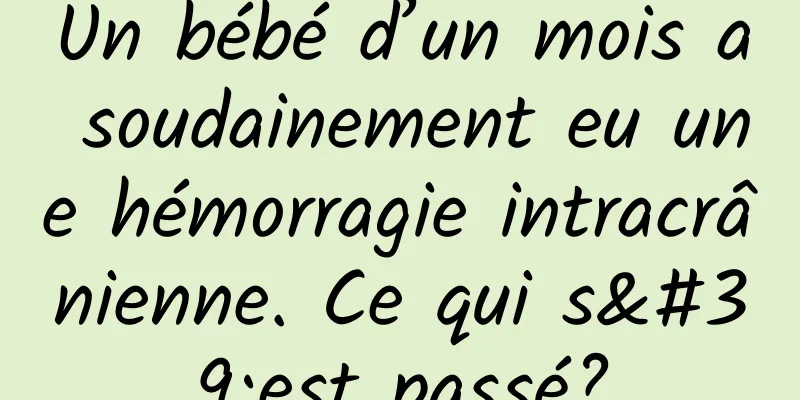 Un bébé d’un mois a soudainement eu une hémorragie intracrânienne. Ce qui s'est passé?
