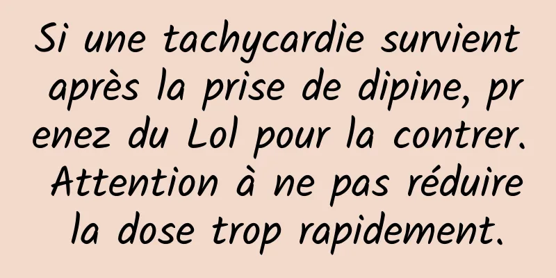 Si une tachycardie survient après la prise de dipine, prenez du Lol pour la contrer. Attention à ne pas réduire la dose trop rapidement.