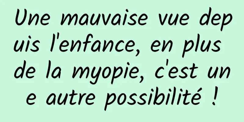 Une mauvaise vue depuis l'enfance, en plus de la myopie, c'est une autre possibilité !