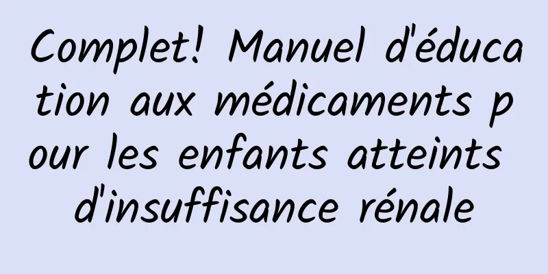 Complet! Manuel d'éducation aux médicaments pour les enfants atteints d'insuffisance rénale