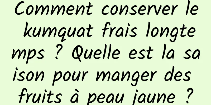 Comment conserver le kumquat frais longtemps ? Quelle est la saison pour manger des fruits à peau jaune ?