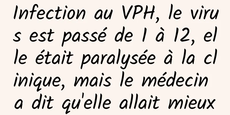 Infection au VPH, le virus est passé de 1 à 12, elle était paralysée à la clinique, mais le médecin a dit qu'elle allait mieux