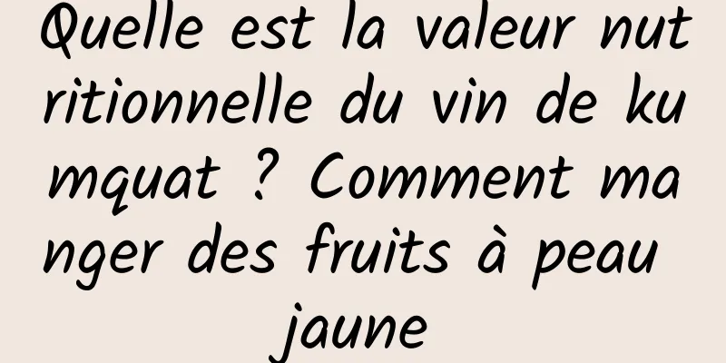 Quelle est la valeur nutritionnelle du vin de kumquat ? Comment manger des fruits à peau jaune