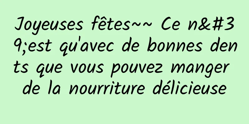 Joyeuses fêtes~~ Ce n'est qu'avec de bonnes dents que vous pouvez manger de la nourriture délicieuse