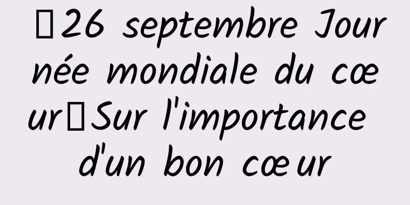 【26 septembre Journée mondiale du cœur】Sur l'importance d'un bon cœur