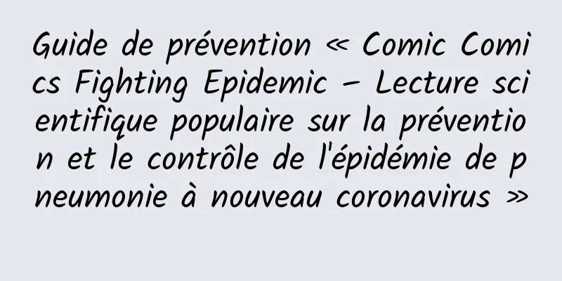 Guide de prévention « Comic Comics Fighting Epidemic – Lecture scientifique populaire sur la prévention et le contrôle de l'épidémie de pneumonie à nouveau coronavirus »