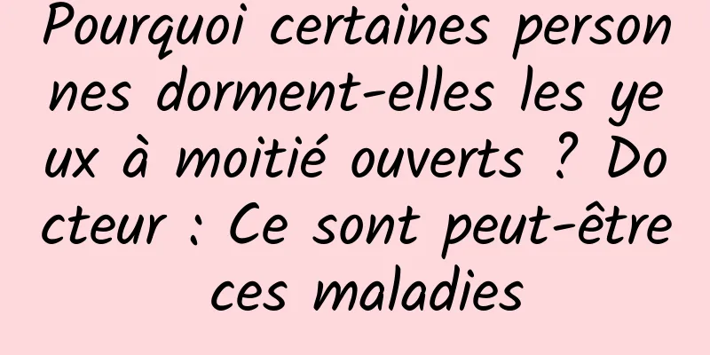 Pourquoi certaines personnes dorment-elles les yeux à moitié ouverts ? Docteur : Ce sont peut-être ces maladies