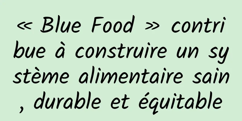 « Blue Food » contribue à construire un système alimentaire sain, durable et équitable