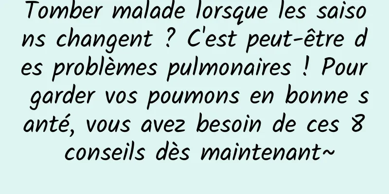 Tomber malade lorsque les saisons changent ? C'est peut-être des problèmes pulmonaires ! Pour garder vos poumons en bonne santé, vous avez besoin de ces 8 conseils dès maintenant~
