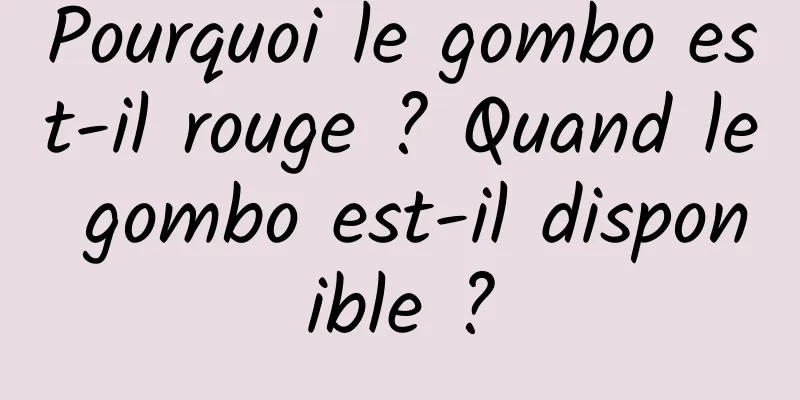 Pourquoi le gombo est-il rouge ? Quand le gombo est-il disponible ?