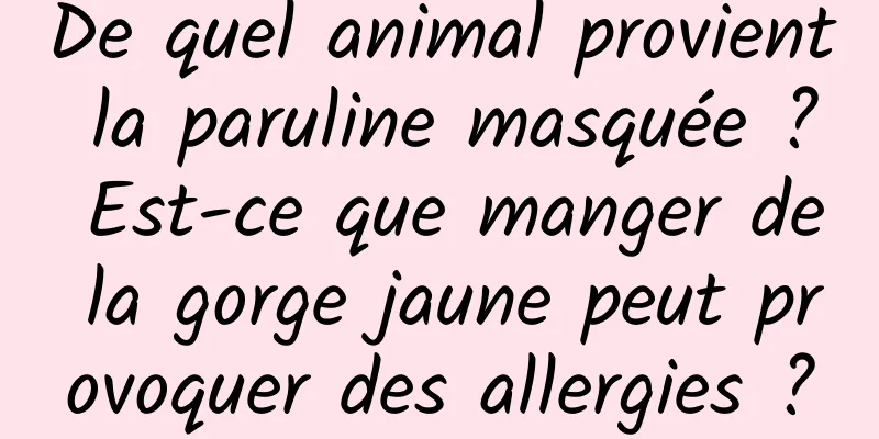 De quel animal provient la paruline masquée ? Est-ce que manger de la gorge jaune peut provoquer des allergies ?