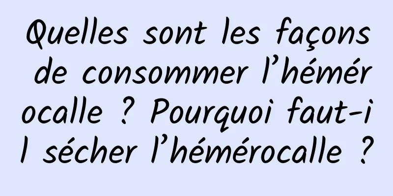 Quelles sont les façons de consommer l’hémérocalle ? Pourquoi faut-il sécher l’hémérocalle ?