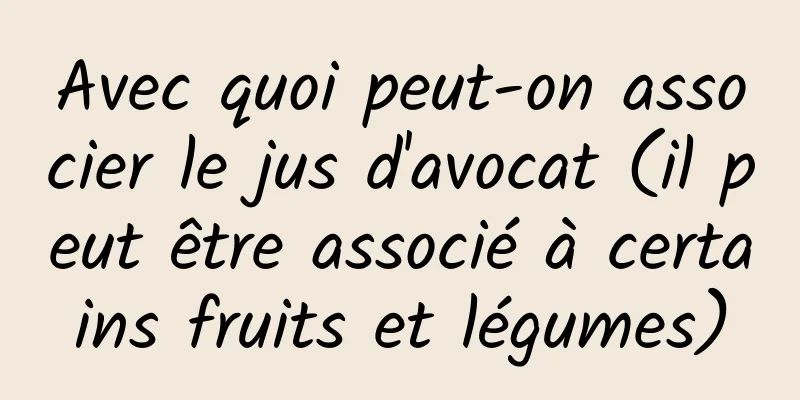 Avec quoi peut-on associer le jus d'avocat (il peut être associé à certains fruits et légumes)