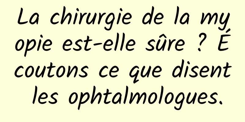 La chirurgie de la myopie est-elle sûre ? Écoutons ce que disent les ophtalmologues.
