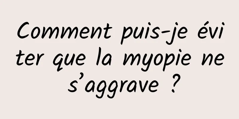 Comment puis-je éviter que la myopie ne s’aggrave ?