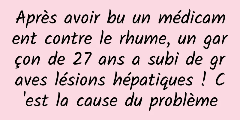 Après avoir bu un médicament contre le rhume, un garçon de 27 ans a subi de graves lésions hépatiques ! C'est la cause du problème