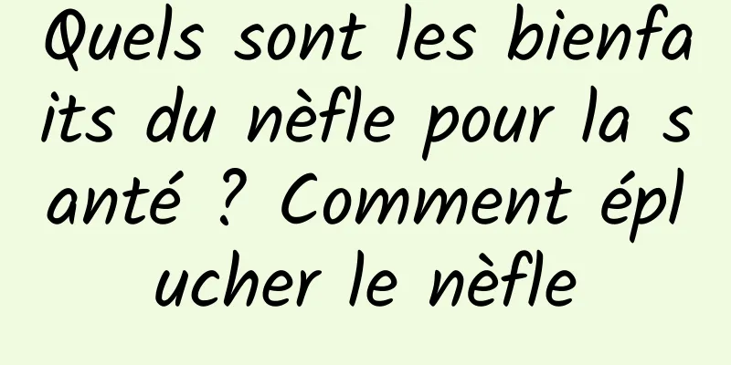 Quels sont les bienfaits du nèfle pour la santé ? Comment éplucher le nèfle