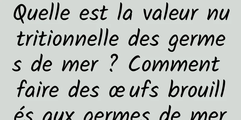Quelle est la valeur nutritionnelle des germes de mer ? Comment faire des œufs brouillés aux germes de mer
