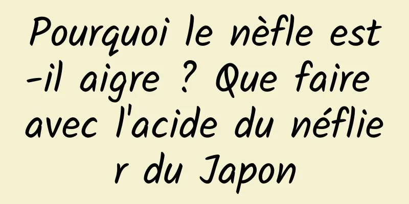 Pourquoi le nèfle est-il aigre ? Que faire avec l'acide du néflier du Japon