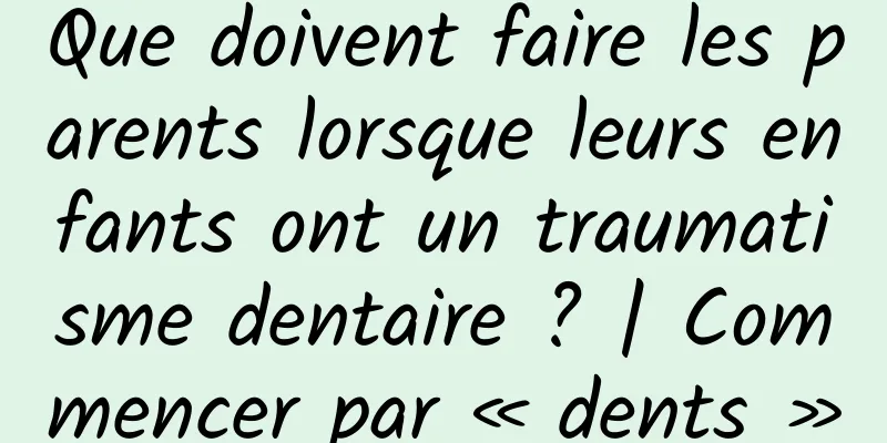 Que doivent faire les parents lorsque leurs enfants ont un traumatisme dentaire ? | Commencer par « dents »