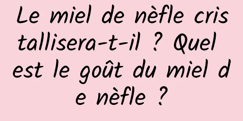 Le miel de nèfle cristallisera-t-il ? Quel est le goût du miel de nèfle ?