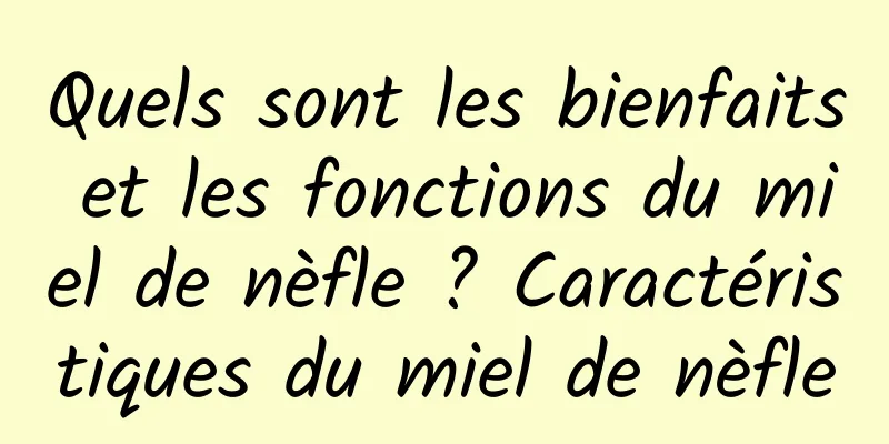 Quels sont les bienfaits et les fonctions du miel de nèfle ? Caractéristiques du miel de nèfle