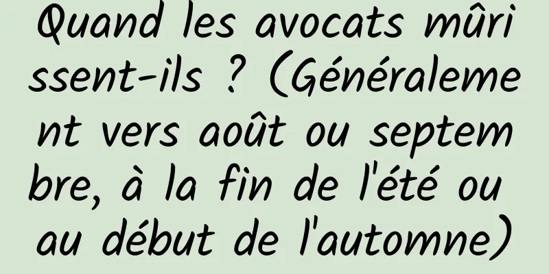 Quand les avocats mûrissent-ils ? (Généralement vers août ou septembre, à la fin de l'été ou au début de l'automne)