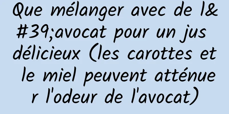Que mélanger avec de l'avocat pour un jus délicieux (les carottes et le miel peuvent atténuer l'odeur de l'avocat)