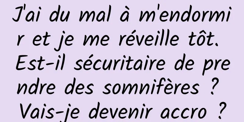 J'ai du mal à m'endormir et je me réveille tôt. Est-il sécuritaire de prendre des somnifères ? Vais-je devenir accro ?