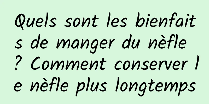 Quels sont les bienfaits de manger du nèfle ? Comment conserver le nèfle plus longtemps