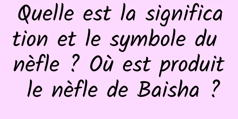 Quelle est la signification et le symbole du nèfle ? Où est produit le nèfle de Baisha ?