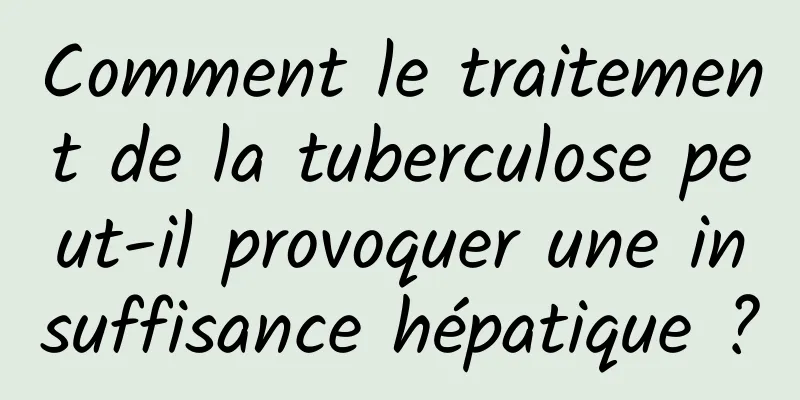 Comment le traitement de la tuberculose peut-il provoquer une insuffisance hépatique ?