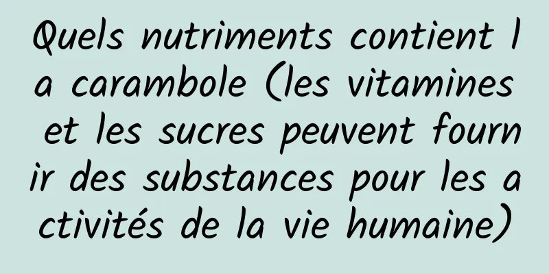 Quels nutriments contient la carambole (les vitamines et les sucres peuvent fournir des substances pour les activités de la vie humaine)