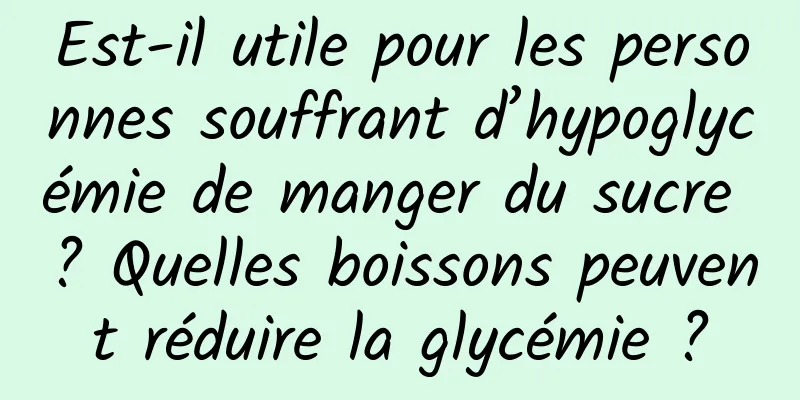 Est-il utile pour les personnes souffrant d’hypoglycémie de manger du sucre ? Quelles boissons peuvent réduire la glycémie ?