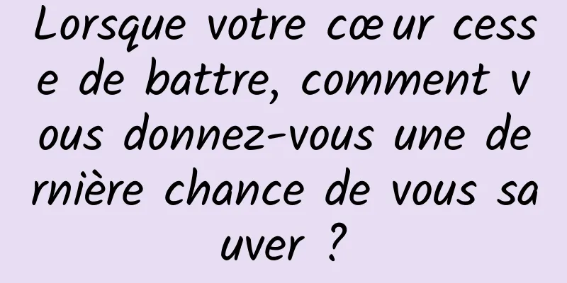 Lorsque votre cœur cesse de battre, comment vous donnez-vous une dernière chance de vous sauver ?