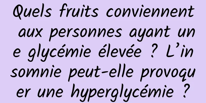 Quels fruits conviennent aux personnes ayant une glycémie élevée ? L’insomnie peut-elle provoquer une hyperglycémie ?