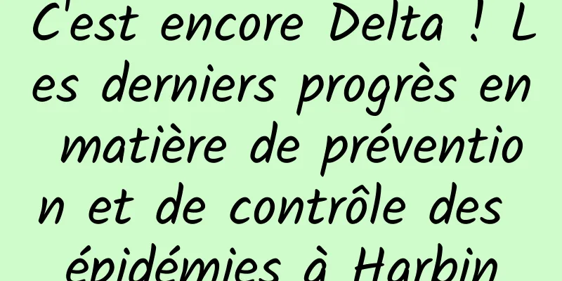 C'est encore Delta ! Les derniers progrès en matière de prévention et de contrôle des épidémies à Harbin