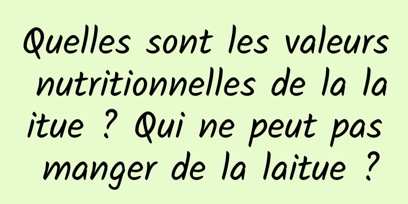 Quelles sont les valeurs nutritionnelles de la laitue ? Qui ne peut pas manger de la laitue ?